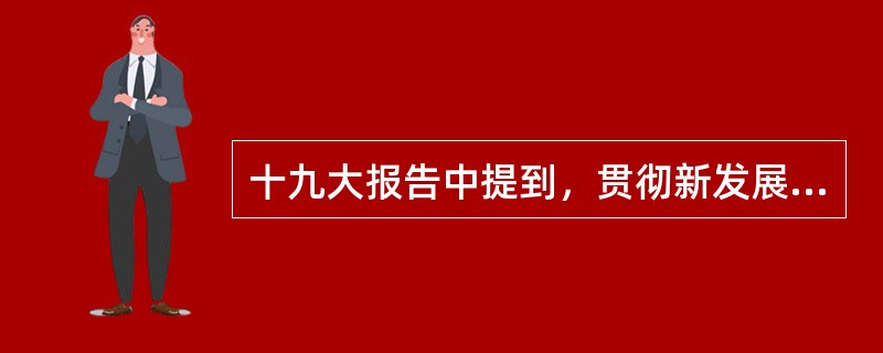 十九大报告中提到，贯彻新发展理念，建设现代化经济体系，其中关于新发展理念，下列说法正确的是（  ）