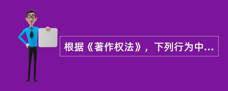 根据《著作权法》，下列行为中属于行政违法的是（）。 <br /> <br />