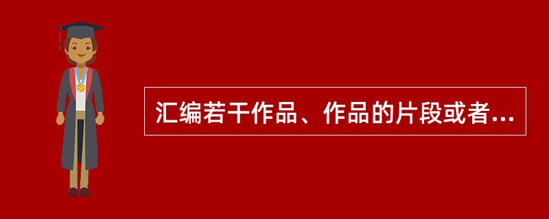 汇编若干作品、作品的片段或者不构成作品的数据或者其他材料，对其内容的选择或者编排体现独创性的作品，为汇编作品，其著作权由汇编人享有，但行使著作权时，不得侵犯原作品的著作权。（　　）