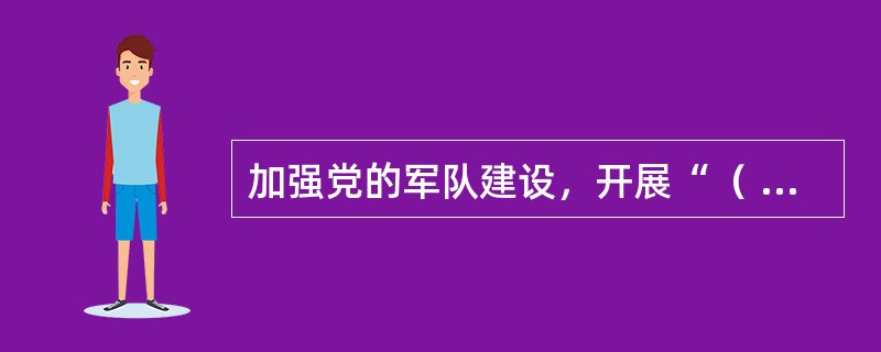 加强党的军队建设，开展“（  ）”主题教育，推进军人荣誉体系建设，培养有灵魂，有本事、有血性、有品德的新时代革命军人，永葆人民军队性质、宗旨、特色。