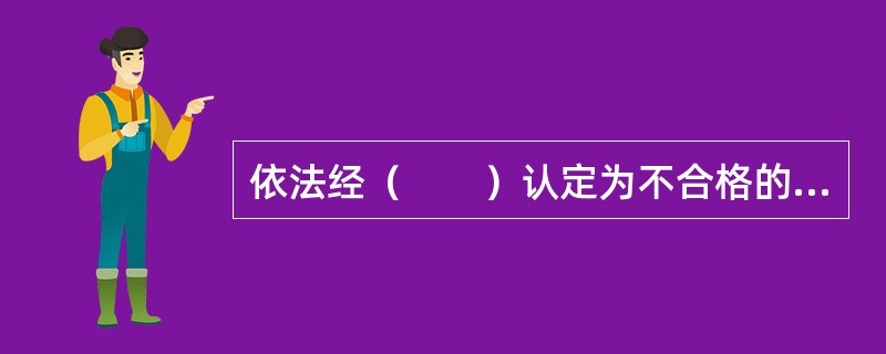 依法经（　　）认定为不合格的商品，消费者要求退货的，经营者应当负责退货。