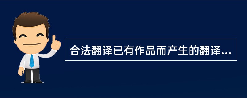 合法翻译已有作品而产生的翻译作品，其著作权应由（ ）享有。