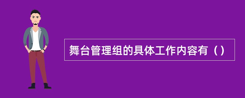 舞台管理组的具体工作内容有（）