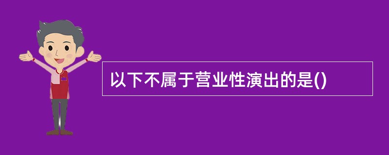 以下不属于营业性演出的是()