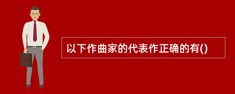 以下作曲家的代表作正确的有()