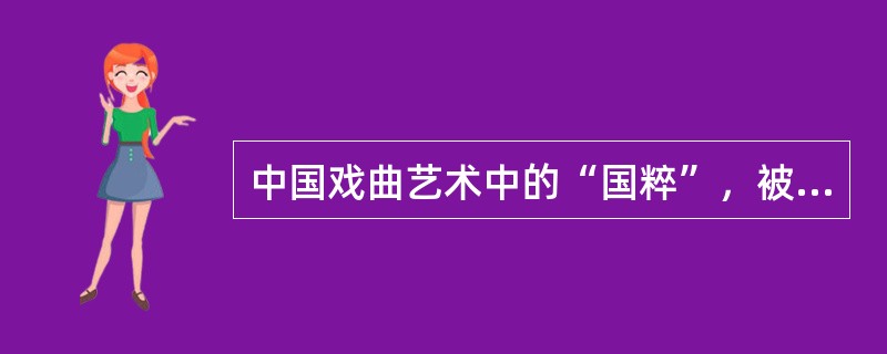 中国戏曲艺术中的“国粹”，被称为中国国剧的是()