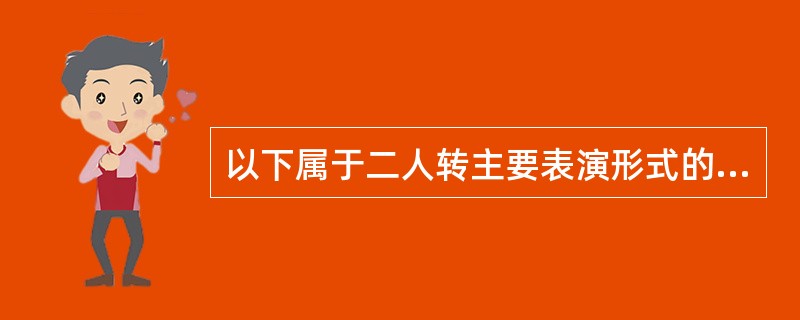 以下属于二人转主要表演形式的有（）