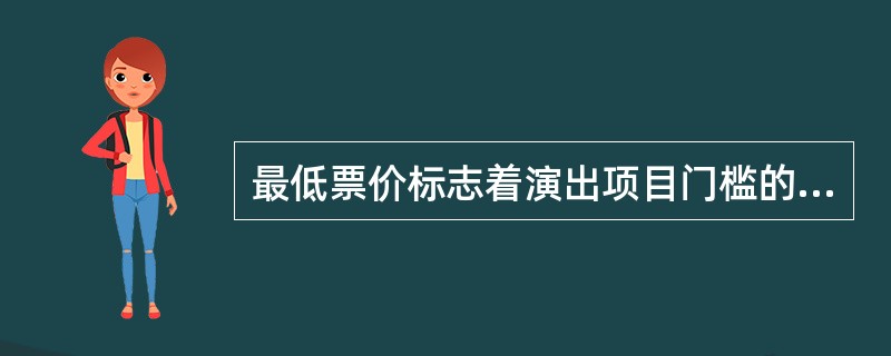 最低票价标志着演出项目门槛的高低和普通观众心理承受能力的重要因素,因此一般不易太高,数量应越多越好。（）