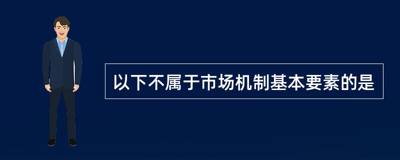 以下不属于市场机制基本要素的是