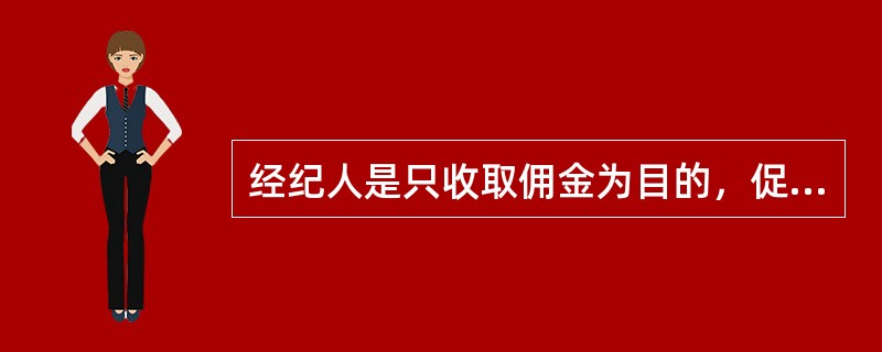 经纪人是只收取佣金为目的，促成他人交易而从事居间行纪或代理等经纪业务的自然人。