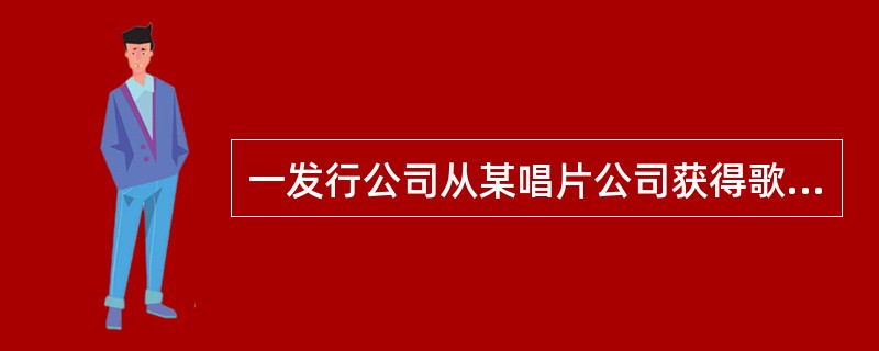 一发行公司从某唱片公司获得歌手演唱会发行权,在支付相关费用后,发行公司在作品发行前还应取得歌手的许可,并支付报酬。