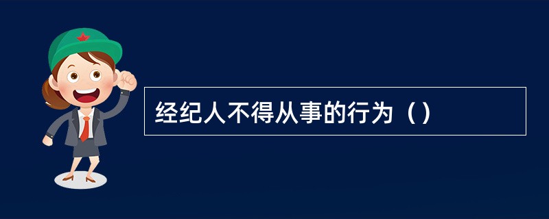 经纪人不得从事的行为（）