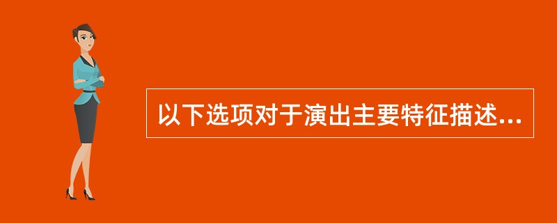 以下选项对于演出主要特征描述不正确的是（）