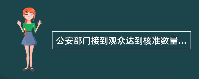 公安部门接到观众达到核准数量仍有观众等待入场或者演出秩序混乱的报告后应当（）