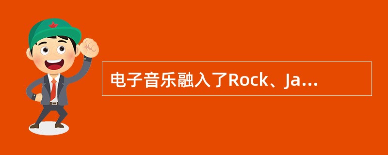 电子音乐融入了Rock、Jazz、Blues等多种元素而充满情感。电子音乐的类型也是多种多样的，包括（）