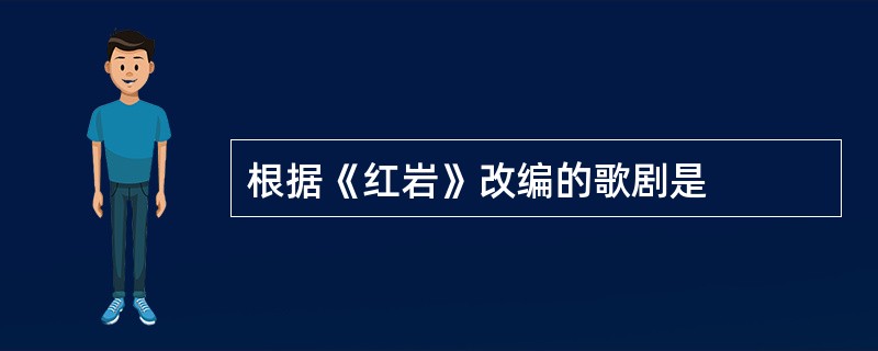 根据《红岩》改编的歌剧是