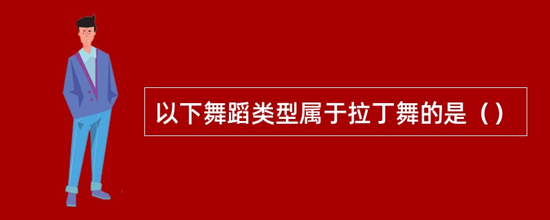 以下舞蹈类型属于拉丁舞的是（）