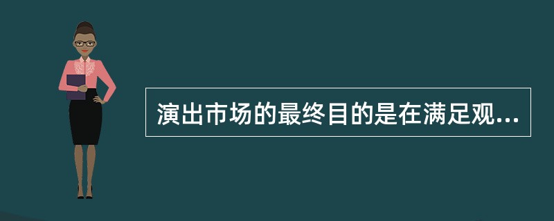 演出市场的最终目的是在满足观众或企业客户需求的同时，使演出经营者活得最大利润的全过程（）