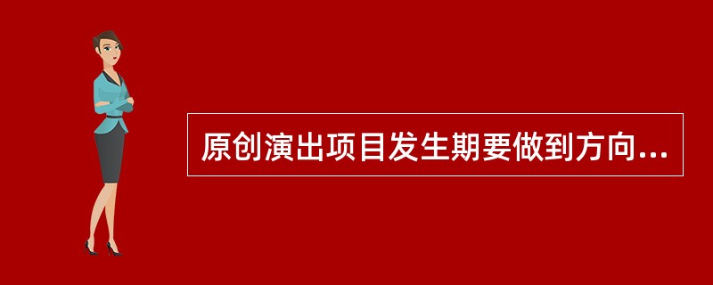 原创演出项目发生期要做到方向准、信息灵、成本低、动作快（）