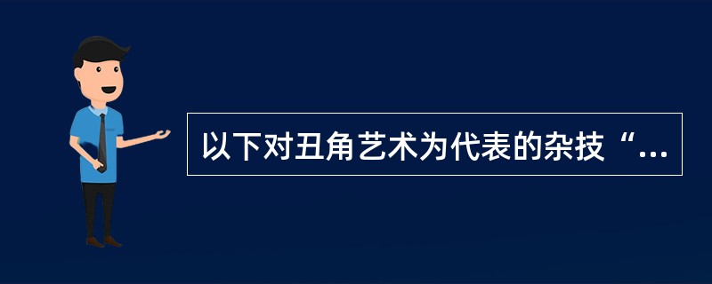 以下对丑角艺术为代表的杂技“滑稽”描述不正确的是（）
