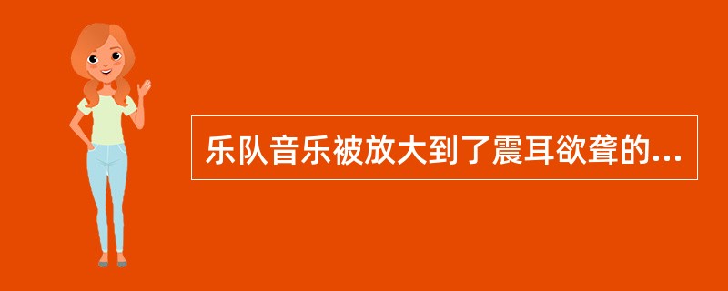 乐队音乐被放大到了震耳欲聋的地步，加入重度失真效果的是