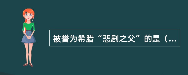 被誉为希腊“悲剧之父”的是（）。