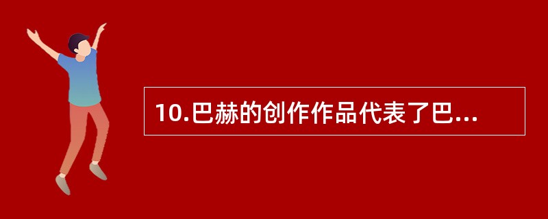 10.巴赫的创作作品代表了巴罗克音乐的最高成就，被称为西方“交响音乐之父”。