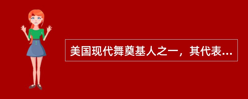 美国现代舞奠基人之一，其代表作有《异端》、《悲歌》。这位舞蹈家是（）