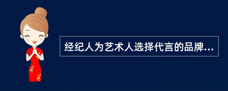 经纪人为艺术人选择代言的品牌应考量品牌的市场定位是否与艺人形象相符，企业品牌的社会认知度和美誉度是否能有利于扩大一人的影响力，提升艺人形象，企业品牌的销售人群是否与艺人的受众人群相吻合。（）