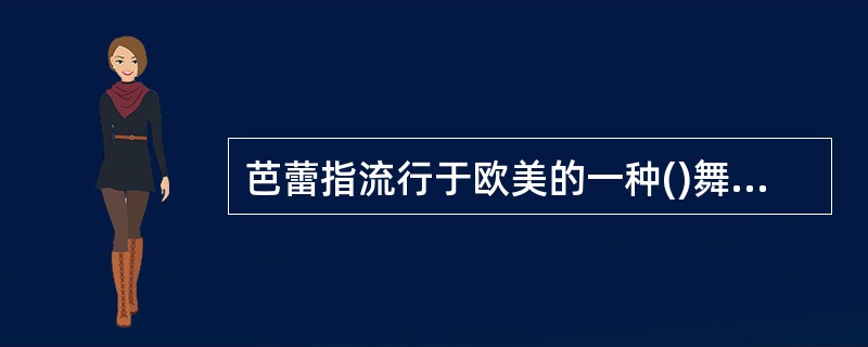 芭蕾指流行于欧美的一种()舞剧形式