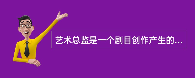 艺术总监是一个剧目创作产生的总召集人和创作经费的总负责人。