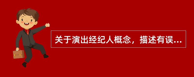 关于演出经纪人概念，描述有误的是（）