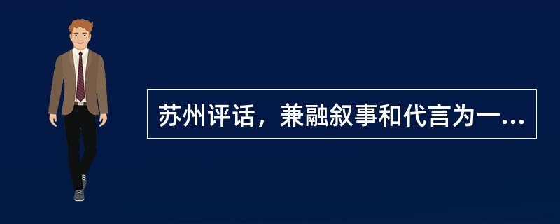 苏州评话，兼融叙事和代言为一体，多为一人单说独唱（单档），偶亦有两人为双档的。