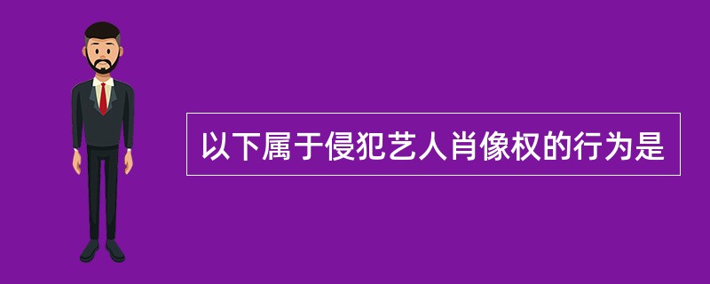 以下属于侵犯艺人肖像权的行为是