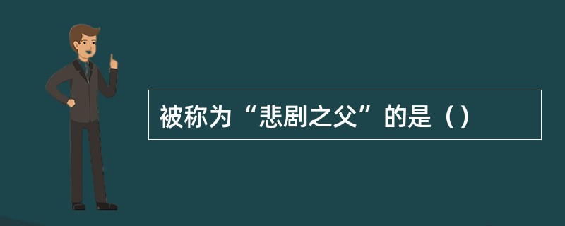 被称为“悲剧之父”的是（）