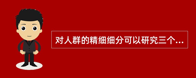 对人群的精细细分可以研究三个变量：消费者的生活方式、具有消费欲望的人群、具有购买能力的人群。