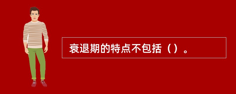 衰退期的特点不包括（）。
