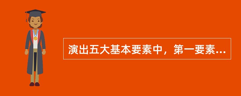 演出五大基本要素中，第一要素是（）