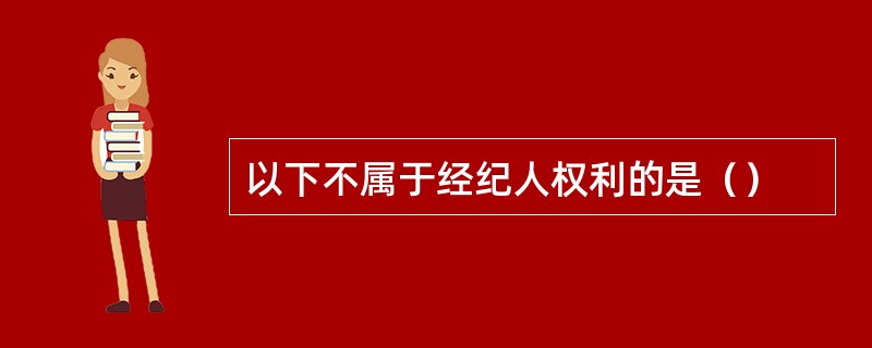 以下不属于经纪人权利的是（）