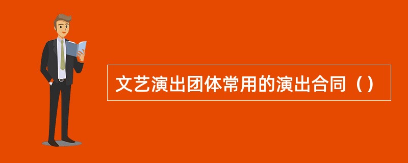 文艺演出团体常用的演出合同（）