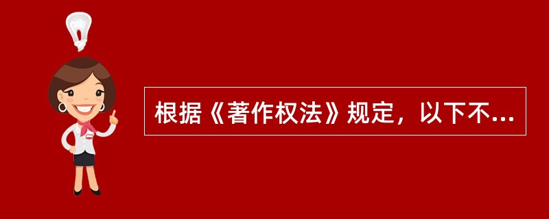 根据《著作权法》规定，以下不享有著作权的是（）