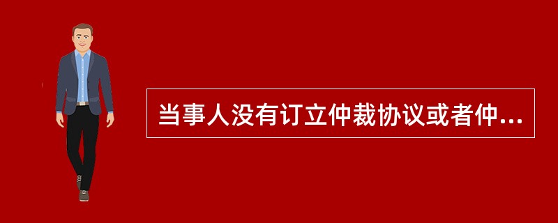 当事人没有订立仲裁协议或者仲裁协议无效的，可以向仲裁机构提起诉讼。