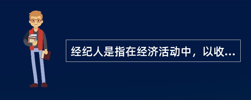 经纪人是指在经济活动中，以收取佣金为目的，为促成他人交易而从事居间、行纪或者代理等经纪业务的公民、法人和其他经济组织。（）