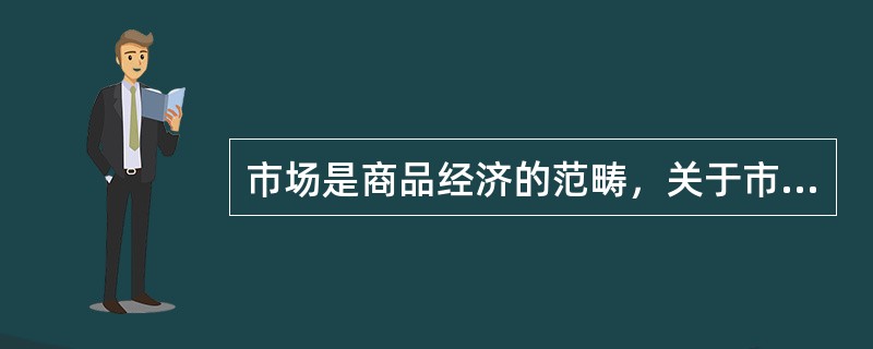 市场是商品经济的范畴，关于市场的含义，说法不正确的是（）