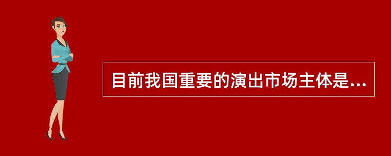 目前我国重要的演出市场主体是各类营业性演出单位（）