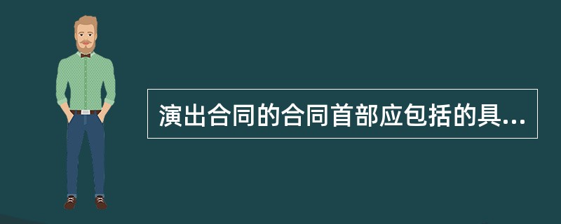 演出合同的合同首部应包括的具体内容有（）。