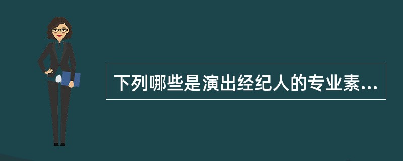 下列哪些是演出经纪人的专业素质要求？（）