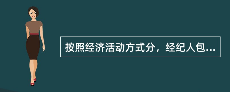 按照经济活动方式分，经纪人包括居间经纪人、行纪经纪人和代理经纪人，以下表述不正确的有（）