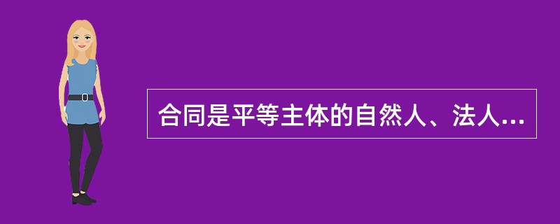 合同是平等主体的自然人、法人、其他组织之间权利义务关系的协议。