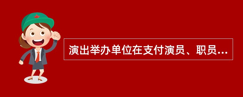 演出举办单位在支付演员、职员的演出报酬时应当依法履行税款代扣代缴义务。（）
